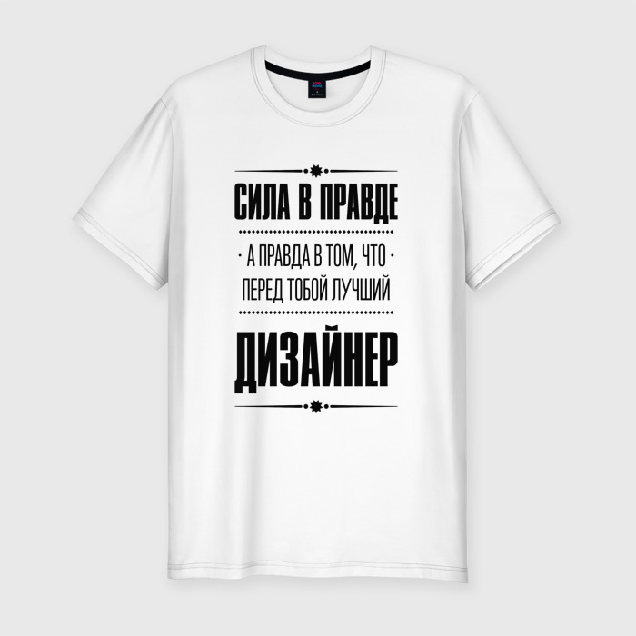 Мужская футболка хлопок Slim Сила в правде, а правда в том что перед тобой лучший Дизайнер фото