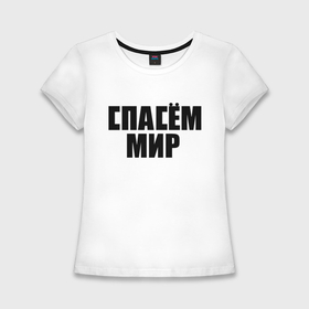 Женская футболка хлопок Slim с принтом Спасём мир в Петрозаводске,  |  | rock | виктор цой | кино | надписи | спасем мир | ссср
