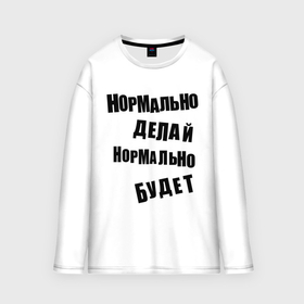 Мужской лонгслив oversize хлопок с принтом Нормально делай нормально будет в Кировске,  |  | Тематика изображения на принте: афоризмы | будет | делай | нормально | цитата