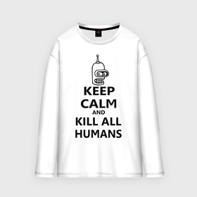 Мужской лонгслив oversize хлопок с принтом Keep calm and kill all humans ,  |  | bender | keep calm | keep calm and kill all humans | бендер