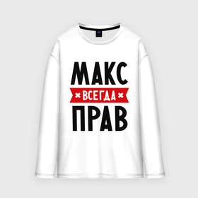 Мужской лонгслив oversize хлопок с принтом Макс всегда прав в городе Новоалтайск,  |  | имена | максим | мужское имя | прикольные надписи