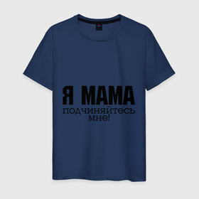 Мужская футболка хлопок с принтом Я мама   подчиняйтесь мне в Кировске, 100% хлопок | прямой крой, круглый вырез горловины, длина до линии бедер, слегка спущенное плечо. | Тематика изображения на принте: для мамы | для матери | подарок маме | подчиняйтесь мне | я мама