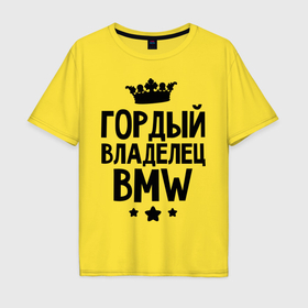 Мужская футболка хлопок Oversize с принтом Гордый владелец BMW в Курске, 100% хлопок | свободный крой, круглый ворот, “спинка” длиннее передней части | bmw | бмв | бэха | гордый владелец bmw | гордый владелец бмв | для автомобилистов | машина | машины | тачка | тачки