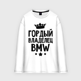 Мужской лонгслив oversize хлопок с принтом Гордый владелец BMW в Новосибирске,  |  | bmw | бмв | бэха | гордый владелец bmw | гордый владелец бмв | для автомобилистов | машина | машины | тачка | тачки