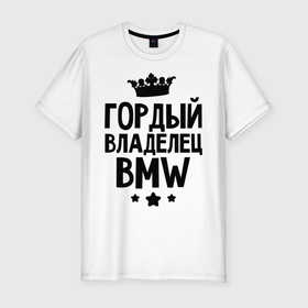 Мужская футболка хлопок Slim с принтом Гордый владелец BMW в Новосибирске, 92% хлопок, 8% лайкра | приталенный силуэт, круглый вырез ворота, длина до линии бедра, короткий рукав | Тематика изображения на принте: bmw | бмв | бэха | гордый владелец bmw | гордый владелец бмв | для автомобилистов | машина | машины | тачка | тачки
