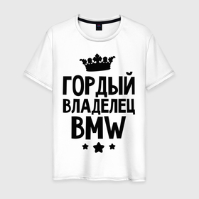 Мужская футболка хлопок с принтом Гордый владелец BMW в Кировске, 100% хлопок | прямой крой, круглый вырез горловины, длина до линии бедер, слегка спущенное плечо. | Тематика изображения на принте: bmw | бмв | бэха | гордый владелец bmw | гордый владелец бмв | для автомобилистов | машина | машины | тачка | тачки