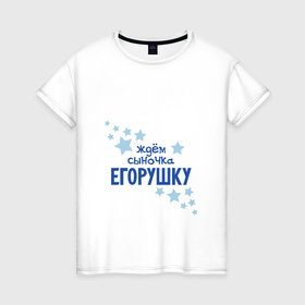 Женская футболка хлопок с принтом Ждем сыночка Егорушку в Екатеринбурге, 100% хлопок | прямой крой, круглый вырез горловины, длина до линии бедер, слегка спущенное плечо | 
