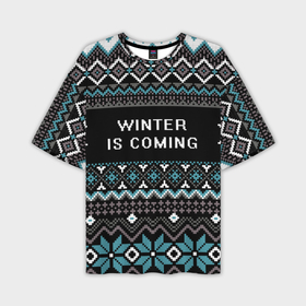Мужская футболка OVERSIZE 3D с принтом winter is coming в Петрозаводске,  |  | вязка | зима близко | зима идет | новогодний свитер | новый год | рождество | снежинки | узоры