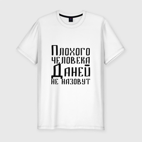 Мужская футболка премиум с принтом Плохой Даня в Новосибирске, 92% хлопок, 8% лайкра | приталенный силуэт, круглый вырез ворота, длина до линии бедра, короткий рукав | данечка | даниил | данила | данилка | данька | даня | имя | надпись | не назавут | не назовут | неназавут | неназовут | с именем | с иминем | человека