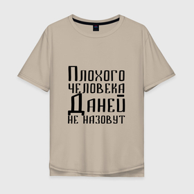 Мужская футболка хлопок Oversize с принтом Плохой Даня в Новосибирске, 100% хлопок | свободный крой, круглый ворот, “спинка” длиннее передней части | данечка | даниил | данила | данилка | данька | даня | имя | надпись | не назавут | не назовут | неназавут | неназовут | с именем | с иминем | человека