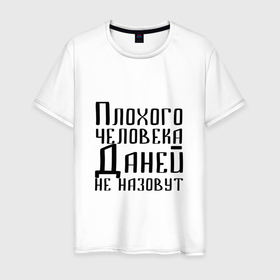 Мужская футболка хлопок с принтом Плохой Даня в Новосибирске, 100% хлопок | прямой крой, круглый вырез горловины, длина до линии бедер, слегка спущенное плечо. | данечка | даниил | данила | данилка | данька | даня | имя | надпись | не назавут | не назовут | неназавут | неназовут | с именем | с иминем | человека