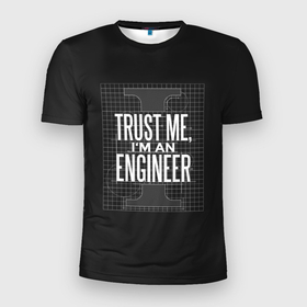 Мужская футболка 3D Slim с принтом Trust Me, Im an Engineer в Белгороде, 100% полиэстер с улучшенными характеристиками | приталенный силуэт, круглая горловина, широкие плечи, сужается к линии бедра | Тематика изображения на принте: геометрия | инженер | математика | механик | надписи | надпись | специалист | строители | строитель | физика