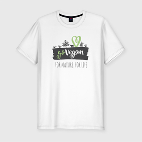 Мужская футболка премиум с принтом FOR NATURE. FOR LIFE. в Санкт-Петербурге, 92% хлопок, 8% лайкра | приталенный силуэт, круглый вырез ворота, длина до линии бедра, короткий рукав | food | go vegan | life | nature | vegan | веган | веганство | еда | жизнь | здоровая еда | природа