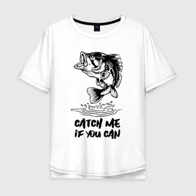 Мужская футболка хлопок Oversize с принтом Catch me if you can , 100% хлопок | свободный крой, круглый ворот, “спинка” длиннее передней части | fin | mouth | scale | tail | thorns | water | вода | окунь | плавник | рот | рыба | хвост | чешуя | шипы