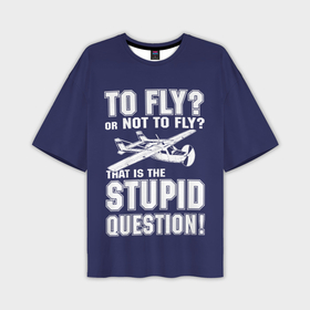 Мужская футболка oversize 3D с принтом Летать, или не летать в Тюмени,  |  | cessna | fly | flyer | p | pilot | plane | question | stupid | авиатор | авиация | быть | вопрос | вот | гамлет | глупость | глупый | летать | летчик | летчики | летчику | пилот | пилоту | пилоты | полет | самолет | цессна | шекспир