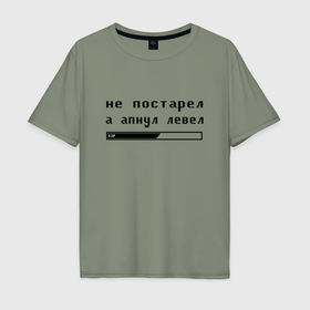 Мужская футболка хлопок Oversize с принтом Не постарел,а апнул левел в Екатеринбурге, 100% хлопок | свободный крой, круглый ворот, “спинка” длиннее передней части | game | день рождения | игры | прикольная надпись