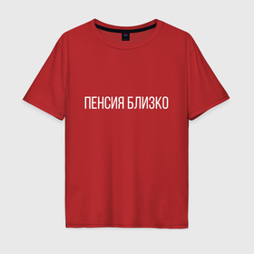 Мужская футболка хлопок Oversize с принтом Пенсия близко в Екатеринбурге, 100% хлопок | свободный крой, круглый ворот, “спинка” длиннее передней части | день рождения | для подарка | др | пенсия близко | прикол | смешная надпись | юмор