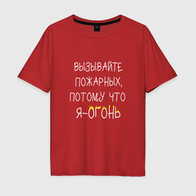 Мужская футболка хлопок Oversize с принтом Вызывайте пожарных,я   огонь в Белгороде, 100% хлопок | свободный крой, круглый ворот, “спинка” длиннее передней части | Тематика изображения на принте: прикол | прикольная надпись | смешная надпись | юмор | я огонь