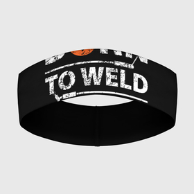 Повязка на голову 3D с принтом Рожден для сварки в Курске,  |  | borntoweld | welder | welding | надпись | рожден для сварки | сварка | сварщик | текст | фраза