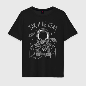 Мужская футболка хлопок Oversize с принтом Так и не стал в Екатеринбурге, 100% хлопок | свободный крой, круглый ворот, “спинка” длиннее передней части | astronaut | space | spaceman | астронавт | космический | космонавт | космос | так и не стал