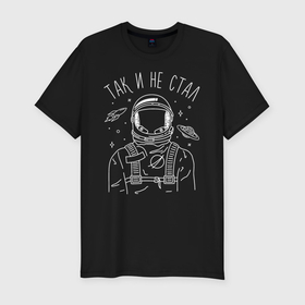 Мужская футболка хлопок Slim с принтом Так и не стал в Белгороде, 92% хлопок, 8% лайкра | приталенный силуэт, круглый вырез ворота, длина до линии бедра, короткий рукав | astronaut | space | spaceman | астронавт | космический | космонавт | космос | так и не стал