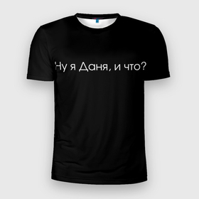 Мужская футболка 3D спортивная с принтом Даня в Санкт-Петербурге, 100% полиэстер с улучшенными характеристиками | приталенный силуэт, круглая горловина, широкие плечи, сужается к линии бедра | даниил | данил | даня | и что | крутая надпись | надпись | не даня | прикольная надпись | смешная надпись