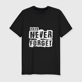 Мужская футболка хлопок Slim с принтом 2020 Never forget в Белгороде, 92% хлопок, 8% лайкра | приталенный силуэт, круглый вырез ворота, длина до линии бедра, короткий рукав | 2020 | black | design | title | white | белый | дизайн | надпись | черный