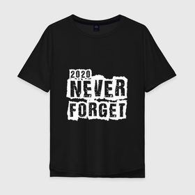 Мужская футболка хлопок Oversize с принтом 2020 Never forget в Екатеринбурге, 100% хлопок | свободный крой, круглый ворот, “спинка” длиннее передней части | 2020 | black | design | title | white | белый | дизайн | надпись | черный