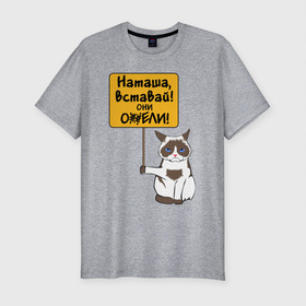 Мужская футболка премиум с принтом Наташа вставай в Новосибирске, 92% хлопок, 8% лайкра | приталенный силуэт, круглый вырез ворота, длина до линии бедра, короткий рукав | covid19 | grumpy cat | карантин | коронавирус | кризис | мем | наташа | нефть | рубль | сердитая кошка | сердитый кот