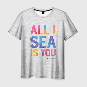 Мужская футболка 3D с принтом ALL I SEA IS YOU в Курске, 100% полиэфир | прямой крой, круглый вырез горловины, длина до линии бедер | aquaman | atlanna | atlantean soldier | black manta | brine king | mera | orm | vdgerir | аквамен | аквамэн | артур карри | атланта | мера