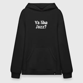Худи SuperOversize хлопок с принтом Ya like Jazz в Белгороде, 70% хлопок, 30% полиэстер, мягкий начес внутри | карман-кенгуру, эластичная резинка на манжетах и по нижней кромке, двухслойный капюшон
 | jazz | like | music | you | джаз | музыка