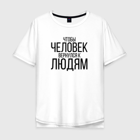 Мужская футболка хлопок Oversize с принтом Чтобы человек вернулся к людям в Белгороде, 100% хлопок | свободный крой, круглый ворот, “спинка” длиннее передней части | Тематика изображения на принте: homelless | благотворительная организация | благотворительность | ночлежка