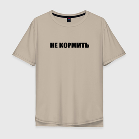 Мужская футболка хлопок Oversize с принтом нe кормить в Екатеринбурге, 100% хлопок | свободный крой, круглый ворот, “спинка” длиннее передней части | texture | афоризмы | высказывания | надпись | прикольные надписи | смешные фразы | узор | цитаты | юмор
