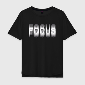 Мужская футболка хлопок Oversize с принтом FOCUS в Белгороде, 100% хлопок | свободный крой, круглый ворот, “спинка” длиннее передней части | focus | надпись | надпись focus | надпись фокус | расфокусировка | фокус