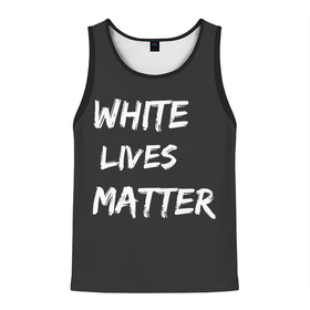 Мужская майка 3D с принтом White Lives Matter в Тюмени, 100% полиэстер | круглая горловина, приталенный силуэт, длина до линии бедра. Пройма и горловина окантованы тонкой бейкой | Тематика изображения на принте: black | blm | lives | matter | white | wlm | белые | жизни | жизнь