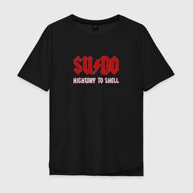 Мужская футболка хлопок Oversize с принтом SUDO. Highway to shell в Курске, 100% хлопок | свободный крой, круглый ворот, “спинка” длиннее передней части | ac dc | coding | it | programming | shell | sudo | кодинг | прогер | программирование | программист