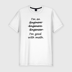 Мужская футболка хлопок Slim с принтом Im Engeneer в Кировске, 92% хлопок, 8% лайкра | приталенный силуэт, круглый вырез ворота, длина до линии бедра, короткий рукав | engineer | math | nerd | sience | инженер