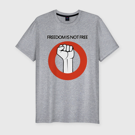 Мужская футболка хлопок Slim с принтом Freedom is not free , 92% хлопок, 8% лайкра | приталенный силуэт, круглый вырез ворота, длина до линии бедра, короткий рукав | fight | fist | freedom | life | revolution | жизнь | кулак | революция | свобода | сражение