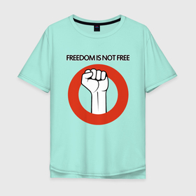 Мужская футболка хлопок Oversize с принтом Freedom is not free , 100% хлопок | свободный крой, круглый ворот, “спинка” длиннее передней части | fight | fist | freedom | life | revolution | жизнь | кулак | революция | свобода | сражение