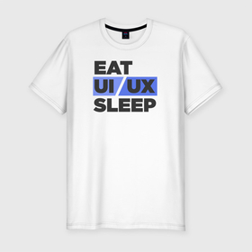 Мужская футболка премиум с принтом Eat UI UX Sleep в Тюмени, 92% хлопок, 8% лайкра | приталенный силуэт, круглый вырез ворота, длина до линии бедра, короткий рукав | cmyk | design | designer | illustrator | photoshop | rgb | ui | ui ux | ux | дезигнер | дизайн | дизанер | ргб