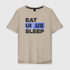 Мужская футболка хлопок Oversize с принтом Eat UI UX Sleep в Петрозаводске, 100% хлопок | свободный крой, круглый ворот, “спинка” длиннее передней части | cmyk | design | designer | illustrator | photoshop | rgb | ui | ui ux | ux | дезигнер | дизайн | дизанер | ргб