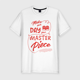 Мужская футболка премиум с принтом Make each day your masterpiece в Курске, 92% хлопок, 8% лайкра | приталенный силуэт, круглый вырез ворота, длина до линии бедра, короткий рукав | вдохновение | жизнь | мотивация | надпись | энергия