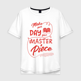 Мужская футболка хлопок Oversize с принтом Make each day your masterpiece в Екатеринбурге, 100% хлопок | свободный крой, круглый ворот, “спинка” длиннее передней части | вдохновение | жизнь | мотивация | надпись | энергия