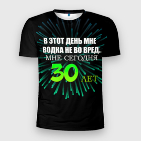 Мужская футболка 3D Slim с принтом 30 лет в Санкт-Петербурге, 100% полиэстер с улучшенными характеристиками | приталенный силуэт, круглая горловина, широкие плечи, сужается к линии бедра | 30 | 30 лет | водка не во вред | день рождения | праздник | секто газа | фейерверк | юбилей | юность