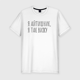 Мужская футболка хлопок Slim с принтом Я айтишник, я так вижу в Санкт-Петербурге, 92% хлопок, 8% лайкра | приталенный силуэт, круглый вырез ворота, длина до линии бедра, короткий рукав | seo | айтишник | программирование | программист | с++ | тестировщик
