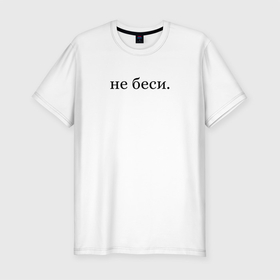 Мужская футболка хлопок Slim с принтом не беси, емоции, надпись в Новосибирске, 92% хлопок, 8% лайкра | приталенный силуэт, круглый вырез ворота, длина до линии бедра, короткий рукав | Тематика изображения на принте: 