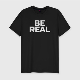 Мужская футболка хлопок Slim с принтом Be real в Кировске, 92% хлопок, 8% лайкра | приталенный силуэт, круглый вырез ворота, длина до линии бедра, короткий рукав | Тематика изображения на принте: be real | real | будь | настоящий | настоящим | реальный | реальным | собой