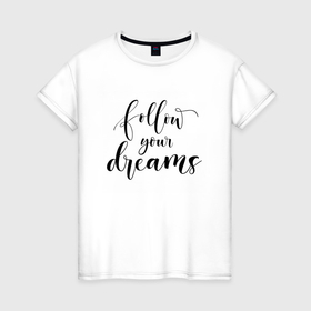 Женская футболка хлопок с принтом follow your dreams в Белгороде, 100% хлопок | прямой крой, круглый вырез горловины, длина до линии бедер, слегка спущенное плечо | follow your dreams | иностранная надпись | мечта | мечты | надпись на английском языке | следуй своим мечтам