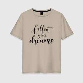 Женская футболка хлопок Oversize с принтом follow your dreams в Тюмени, 100% хлопок | свободный крой, круглый ворот, спущенный рукав, длина до линии бедер
 | follow your dreams | иностранная надпись | мечта | мечты | надпись на английском языке | следуй своим мечтам