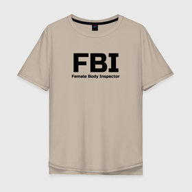 Мужская футболка хлопок Oversize с принтом ФБР,Инспектор женского тела , 100% хлопок | свободный крой, круглый ворот, “спинка” длиннее передней части | body | fbi | female | inspector | женщина | инспектор | тело | фбр